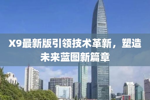 X9最新版引领技术革新,塑造未来蓝图新篇章
