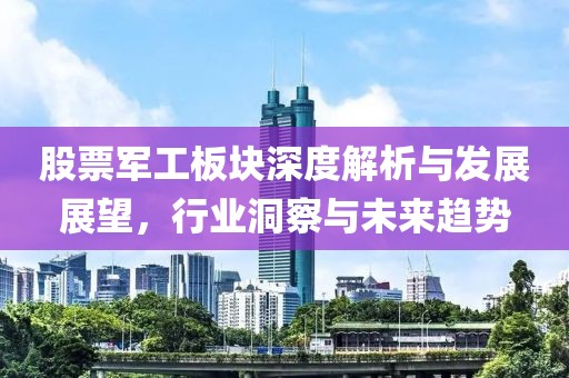 股票军工板块深度解析与发展展望,行业洞察与未来趋势