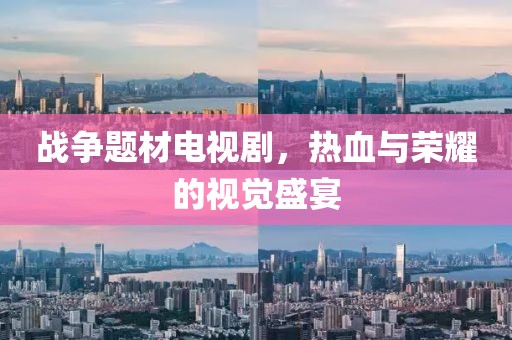战争题材电视剧,热血与荣耀的视觉盛宴