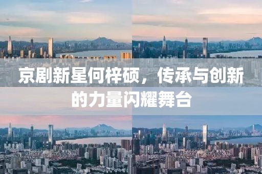 京剧新星何梓硕,传承与创新的力量闪耀舞台