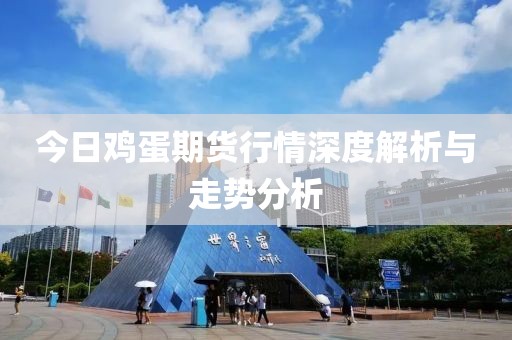 今日鸡蛋期货行情深度解析与走势分析