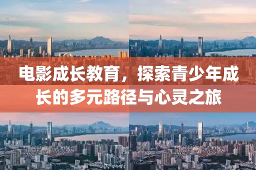 电影成长教育,探索青少年成长的多元路径与心灵之旅