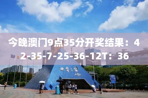 今晚澳门9点35分开奖结果：42-35-7-25-36-12T：36