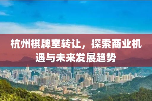 杭州棋牌室转让,探索商业机遇与未来发展趋势