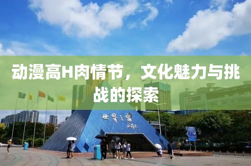 动漫高H肉情节,文化魅力与挑战的探索