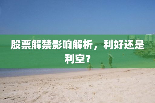 股票解禁影响解析,利好还是利空?