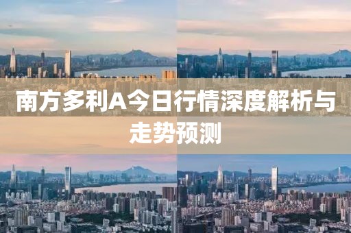 南方多利A今日行情深度解析与走势预测