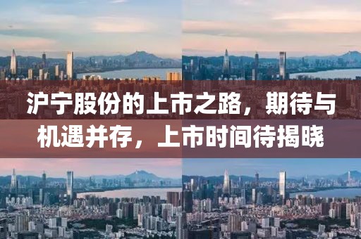 沪宁股份的上市之路,期待与机遇并存,上市时间待揭晓