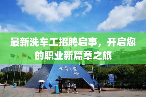 最新洗车工招聘启事，开启您的职业新篇章之旅
