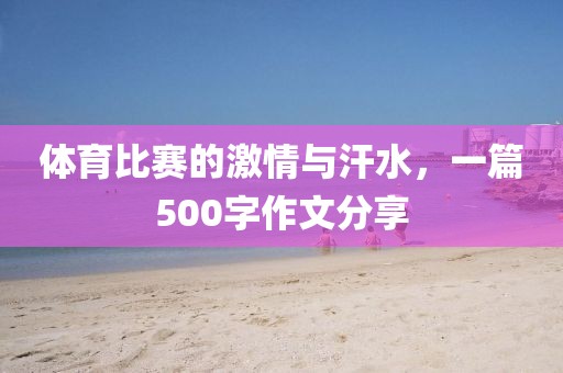 体育比赛的激情与汗水,一篇500字作文分享