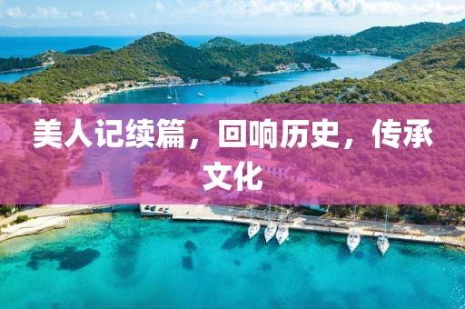美人记续篇,回响历史,传承文化