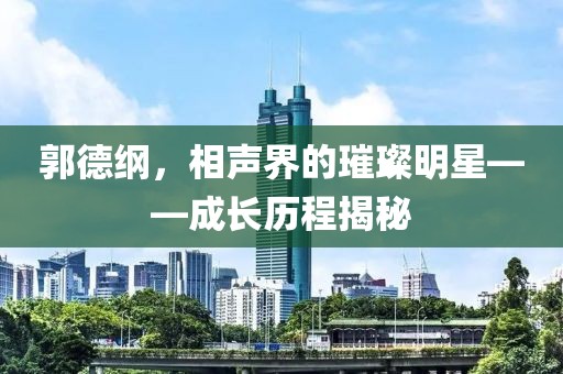 郭德纲,相声界的璀璨明星——成长历程揭秘