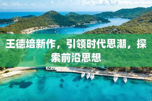 王德培新作，引领时代思潮，探索前沿思想