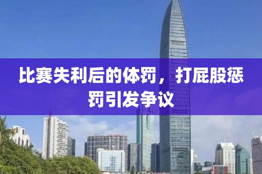 比赛失利后的体罚,打屁股惩罚引发争议