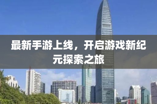 最新手游上线,开启游戏新纪元探索之旅