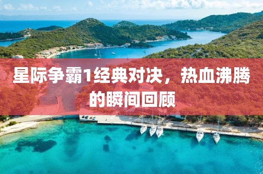 星际争霸1经典对决,热血沸腾的瞬间回顾