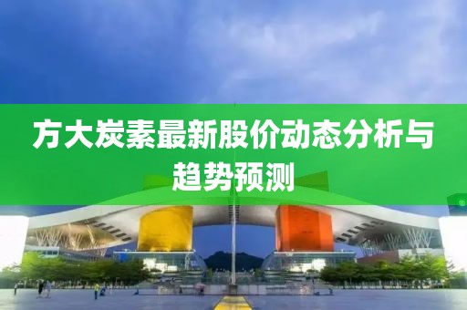 方大炭素最新股价动态分析与趋势预测