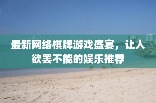 最新网络棋牌游戏盛宴,让人欲罢不能的娱乐推荐