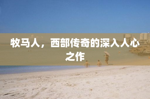 牧马人,西部传奇的深入人心之作