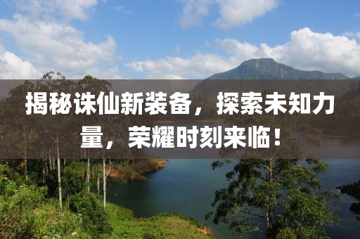揭秘诛仙新装备,探索未知力量,荣耀时刻来临!