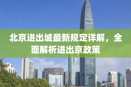 北京进出城最新规定详解，全面解析进出京政策