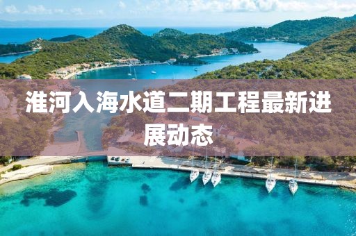 淮河入海水道二期工程最新进展动态