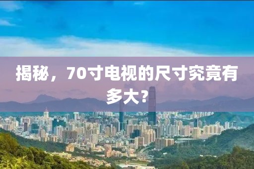 揭秘,70寸电视的尺寸究竟有多大?