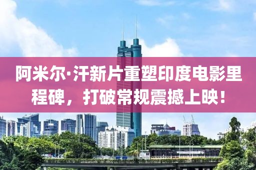 阿米尔·汗新片重塑印度电影里程碑，打破常规震撼上映！