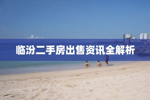 临汾二手房出售资讯全解析