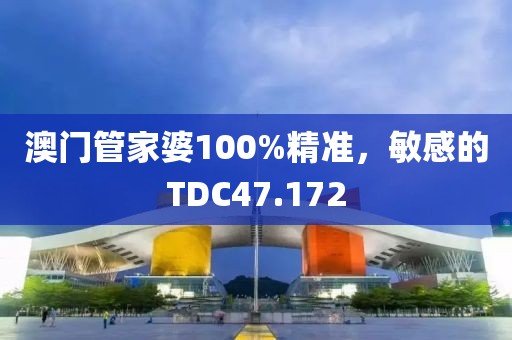 澳门管家婆100%精准，敏感的TDC47.172