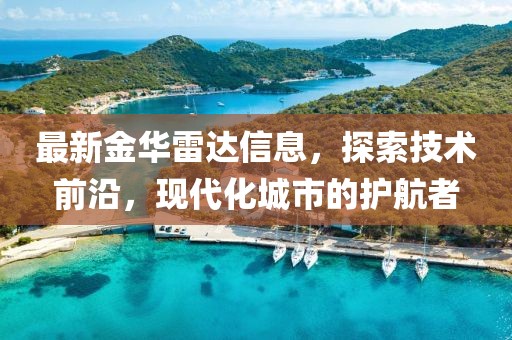 最新金华雷达信息,探索技术前沿,现代化城市的护航者