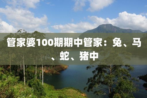 管家婆100期期中管家：兔、马、蛇、猪中