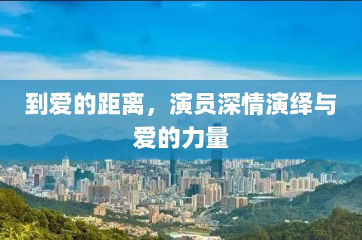 到爱的距离，演员深情演绎与爱的力量
