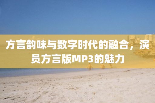 方言韵味与数字时代的融合,演员方言版MP3的魅力
