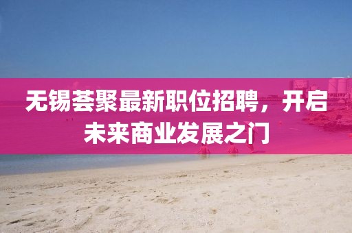 无锡荟聚最新职位招聘,开启未来商业发展之门