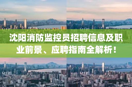 沈阳消防监控员招聘信息及职业前景、应聘指南全解析!