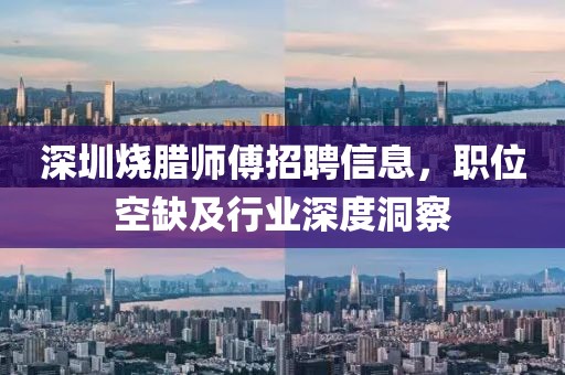 深圳烧腊师傅招聘信息,职位空缺及行业深度洞察