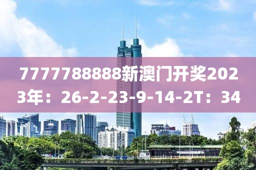 7777788888新澳门开奖2023年：26-2-23-9-14-2T：34