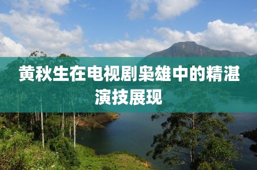 黄秋生在电视剧枭雄中的精湛演技展现