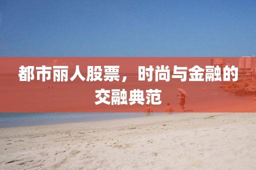 都市丽人股票,时尚与金融的交融典范