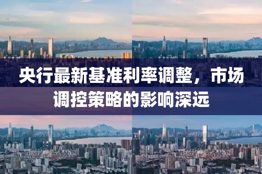 央行最新基准利率调整，市场调控策略的影响深远