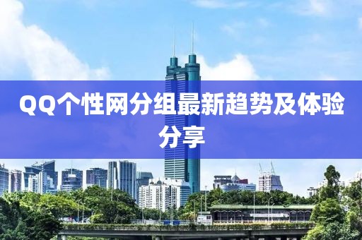 QQ个性网分组最新趋势及体验分享
