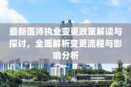 最新医师执业变更政策解读与探讨，全面解析变更流程与影响分析