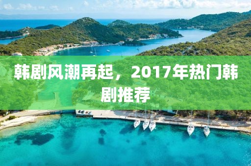韩剧风潮再起，2017年热门韩剧推荐