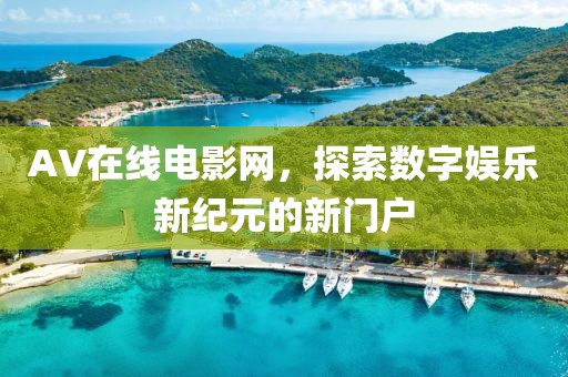 AV在线电影网，探索数字娱乐新纪元的新门户