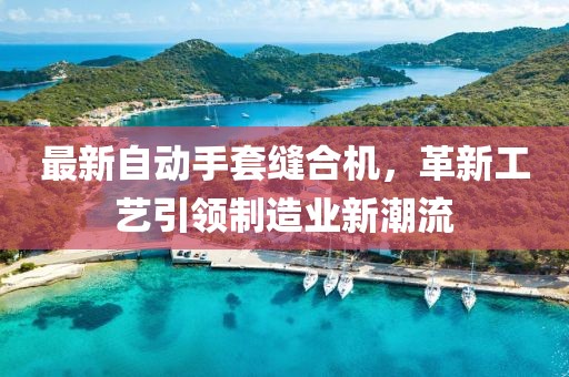 最新自动手套缝合机，革新工艺引领制造业新潮流