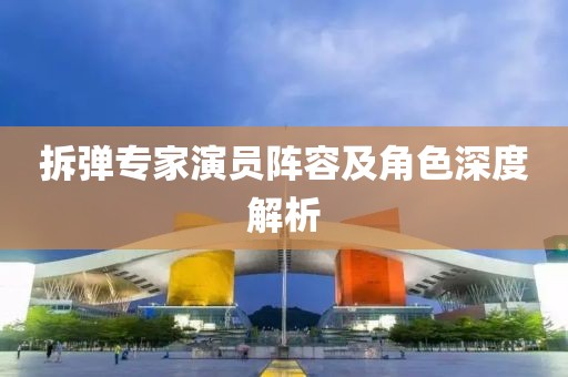 拆弹专家演员阵容及角色深度解析