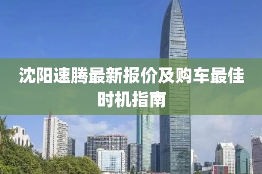 沈阳速腾最新报价及购车最佳时机指南