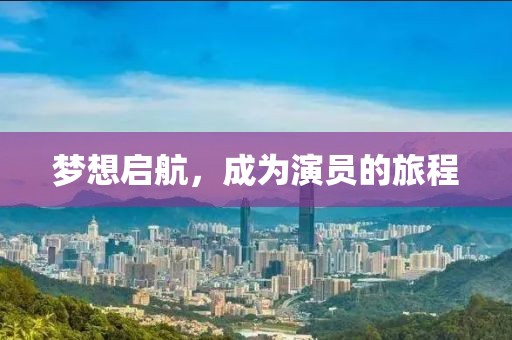 梦想启航，成为演员的旅程