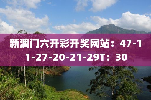 新澳门六开彩开奖网站：47-11-27-20-21-29T：30